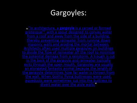 Gargoyles: In “in architecture, a gargoyle is a carved or formed grotesque [1] with a spout designed to convey water from a roof and away from the side.