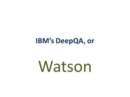 IBM’s DeepQA, or Watson. Little history Carnegie Mellon (CMU) collab. OpenEphyra (2002) Piquant (2004) Initially 15% accuracy 15% is not very good, is.