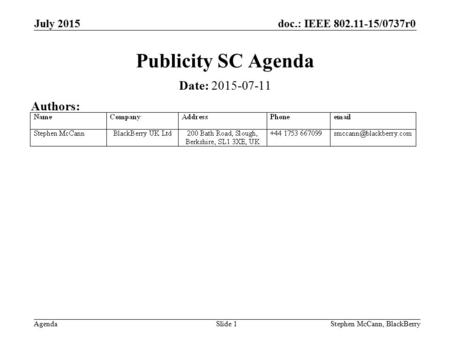 Doc.: IEEE 802.11-15/0737r0 Agenda July 2015 Stephen McCann, BlackBerrySlide 1 Publicity SC Agenda Date: 2015-07-11 Authors: