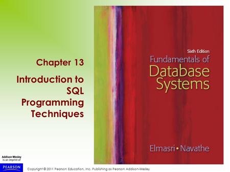 Copyright © 2011 Pearson Education, Inc. Publishing as Pearson Addison-Wesley Chapter 13 Introduction to SQL Programming Techniques.