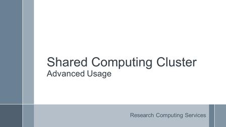 Shared Computing Cluster Advanced Usage Research Computing Services.