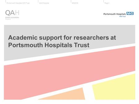 QAH HospitalPortsmouth Hospitals NHS Trust6/9/2015Page 1 Academic support for researchers at Portsmouth Hospitals Trust.