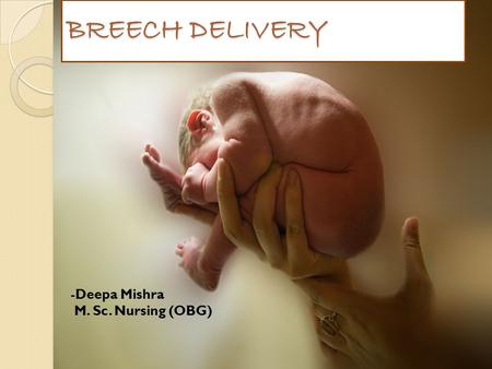 BREECH DELIVERY Deepa Mishra M. Sc. Nursing (OBG).