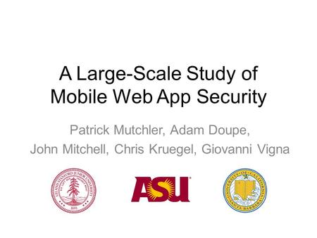 A Large-Scale Study of Mobile Web App Security Patrick Mutchler, Adam Doupe, John Mitchell, Chris Kruegel, Giovanni Vigna.