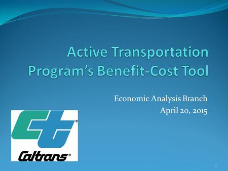 Economic Analysis Branch April 20, 2015 1. 2015 Active Transportation Program -Guidelines adopted by the California Transportation Commission in March.