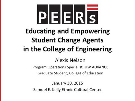 Educating and Empowering Student Change Agents in the College of Engineering Alexis Nelson Program Operations Specialist, UW ADVANCE Graduate Student,