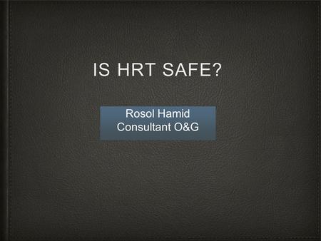 IS HRT SAFE? Rosol Hamid Consultant O&G. NO What is safe? Driving Swimming Crossing the street Cycling Riding a motor bike Parachute jumping Flying.