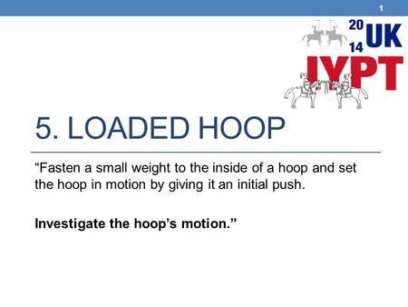 5. LOADED HOOP “Fasten a small weight to the inside of a hoop and set the hoop in motion by giving it an initial push. Investigate the hoop’s motion.”