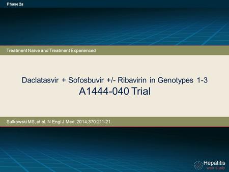 Hepatitis web study Hepatitis web study Daclatasvir + Sofosbuvir +/- Ribavirin in Genotypes 1-3 A1444-040 Trial Phase 2a Treatment Naïve and Treatment.