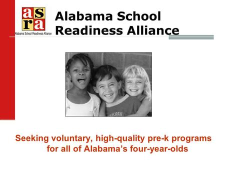 Seeking voluntary, high-quality pre-k programs for all of Alabama’s four-year-olds Alabama School Readiness Alliance.