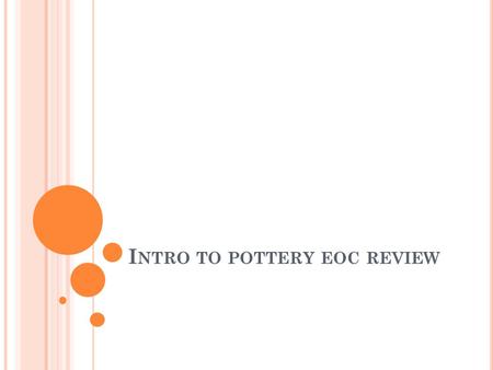 I NTRO TO POTTERY EOC REVIEW. B ASIC T ERMINOLOGY Wedging: kneading clay to remove air bubbles and to develop a uniform texture. Foot: the base of any.