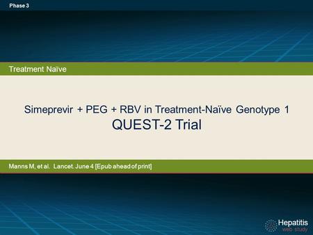 Hepatitis web study Hepatitis web study Simeprevir + PEG + RBV in Treatment-Naïve Genotype 1 QUEST-2 Trial Phase 3 Treatment Naïve Manns M, et al. Lancet.