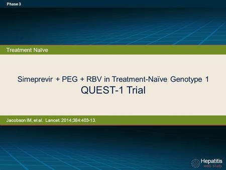 Hepatitis web study Hepatitis web study Simeprevir + PEG + RBV in Treatment-Naïve Genotype 1 QUEST-1 Trial Phase 3 Treatment Naïve Jacobson IM, et al.