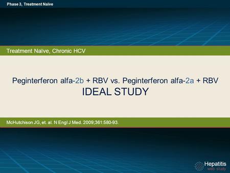 Hepatitis web study Hepatitis web study Peginterferon alfa-2b + RBV vs. Peginterferon alfa-2a + RBV IDEAL STUDY Phase 3, Treatment Naïve Treatment Naïve,