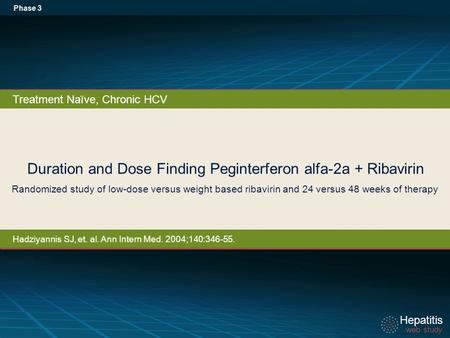 Hepatitis web study Hepatitis web study Duration and Dose Finding Peginterferon alfa-2a + Ribavirin Phase 3 Treatment Naïve, Chronic HCV Randomized study.