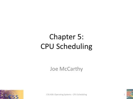 Chapter 5: CPU Scheduling Joe McCarthy CSS 430: Operating Systems - CPU Scheduling1.