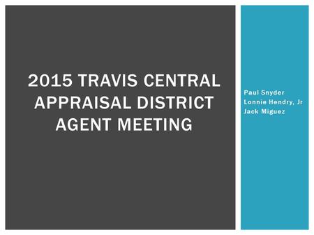 Paul Snyder Lonnie Hendry, Jr Jack Miguez 2015 TRAVIS CENTRAL APPRAISAL DISTRICT AGENT MEETING.