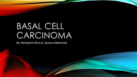 BASAL CELL CARCINOMA By: Benjamin Roa & Jessica Sizemore.