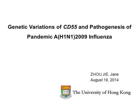 Genetic Variations of CD55 and Pathogenesis of Pandemic A(H1N1)2009 Influenza ZHOU JIE, Jane August 19, 2014.