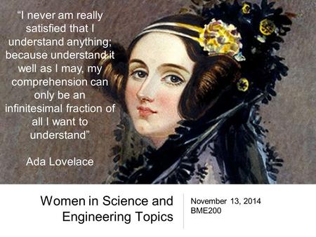 Women in Science and Engineering Topics November 13, 2014 BME200 “I never am really satisfied that I understand anything; because understand it well as.