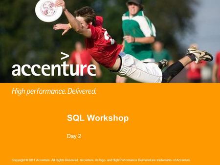 Copyright © 2011 Accenture All Rights Reserved. Accenture, its logo, and High Performance Delivered are trademarks of Accenture. SQL Workshop Day 2.