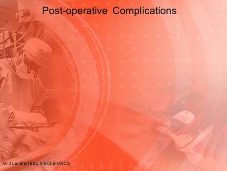 Post-operative Complications Mr J Lambert BSc. MBChB MRCS.