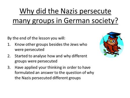 Why did the Nazis persecute many groups in German society?