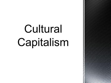  Cultural Capital can be defined as forms of knowledge, skill, education or any advantages a person has which gives them a higher status in society.