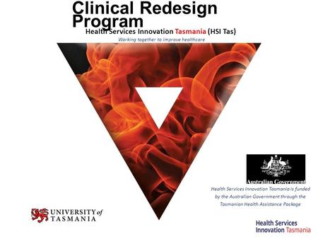 Clinical Redesign Program Health Services Innovation Tasmania is funded by the Australian Government through the Tasmanian Health Assistance Package Health.