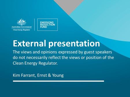 External presentation The views and opinions expressed by guest speakers do not necessarily reflect the views or position of the Clean Energy Regulator.