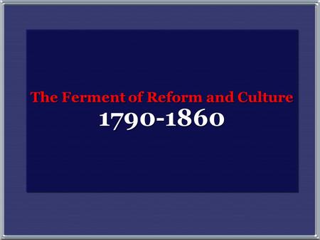 The Ferment of Reform and Culture 1790-1860 The Ferment of Reform and Culture 1790-1860.