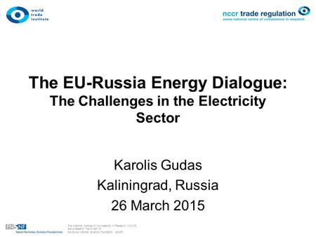 The National Centres of Competence in Research (NCCR) are a research instrument of the Swiss National Science Foundation (SNSF) The EU-Russia Energy Dialogue: