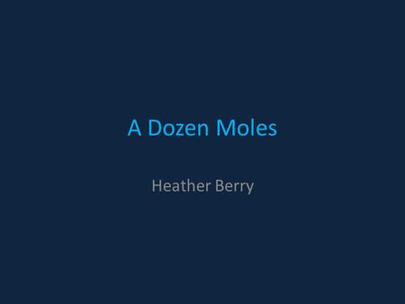 A Dozen Moles Heather Berry. THE MOLE A chemical mole is like a dozen. Each is a set quantity of matter.