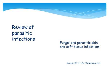 Assoc.Prof.Dr.Yesim Gurol Review of parasitic infections  Fungal and parasitic skin and soft tissue infections.