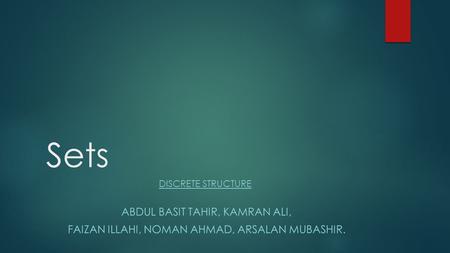 Sets DISCRETE STRUCTURE ABDUL BASIT TAHIR, KAMRAN ALI, FAIZAN ILLAHI, NOMAN AHMAD, ARSALAN MUBASHIR.