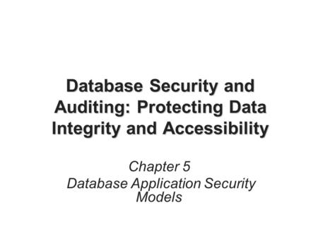 Database Security and Auditing: Protecting Data Integrity and Accessibility Chapter 5 Database Application Security Models.