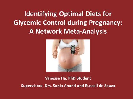 Identifying Optimal Diets for Glycemic Control during Pregnancy: A Network Meta-Analysis Vanessa Ha, PhD Student Supervisors: Drs. Sonia Anand and Russell.