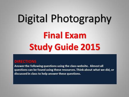 Digital Photography Final Exam Study Guide 2015 DIRECTIONS