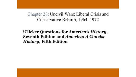 Chapter 28: Uncivil Wars: Liberal Crisis and Conservative Rebirth, 1964–1972 iClicker Questions for America’s History, Seventh Edition and America: A Concise.