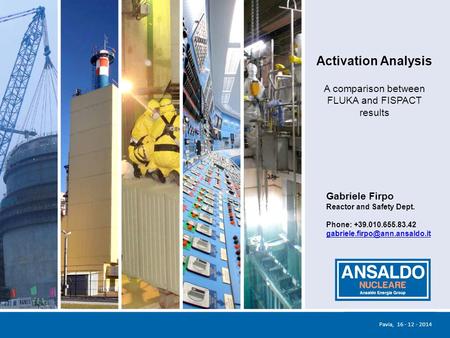 1 Activation Analysis A comparison between FLUKA and FISPACT results Pavia, 16 - 12 - 2014 Gabriele Firpo Reactor and Safety Dept. Phone: +39.010.655.83.42.