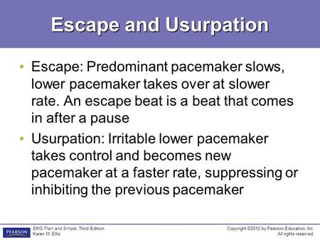 Copyright ©2012 by Pearson Education, Inc. All rights reserved. EKG Plain and Simple, Third Edition Karen M. Ellis Escape and Usurpation Escape: Predominant.