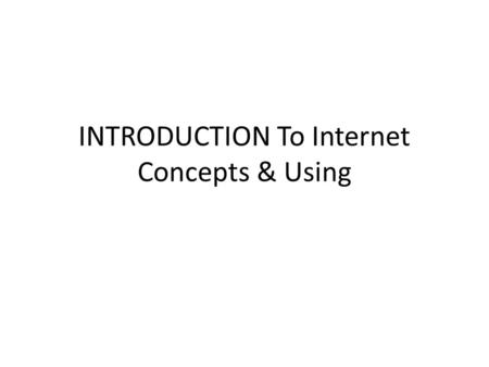 INTRODUCTION To Internet Concepts & Using