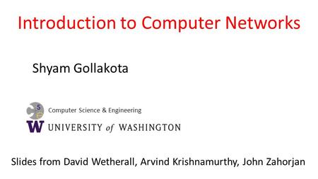 Computer Science & Engineering Introduction to Computer Networks Shyam Gollakota Slides from David Wetherall, Arvind Krishnamurthy, John Zahorjan.