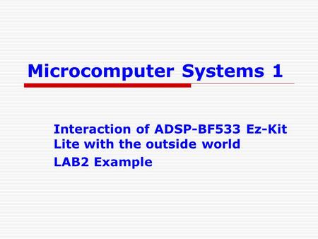 Microcomputer Systems 1 Interaction of ADSP-BF533 Ez-Kit Lite with the outside world LAB2 Example.