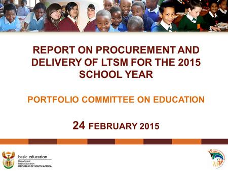 REPORT ON PROCUREMENT AND DELIVERY OF LTSM FOR THE 2015 SCHOOL YEAR PORTFOLIO COMMITTEE ON EDUCATION 24 FEBRUARY 2015.