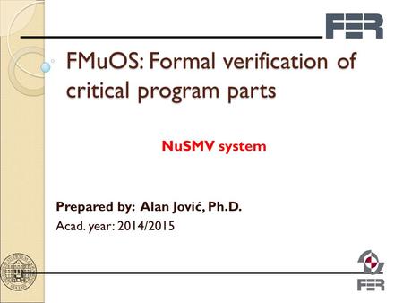 FMuOS: Formal verification of critical program parts NuSMV system Prepared by: Alan Jović, Ph.D. Acad. year: 2014/2015.