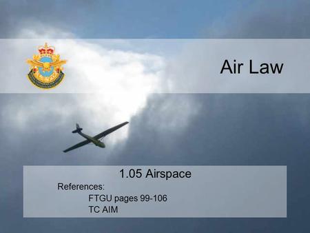 Air Law 1.05 Airspace References: FTGU pages 99-106 TC AIM.