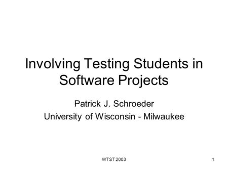 WTST 20031 Involving Testing Students in Software Projects Patrick J. Schroeder University of Wisconsin - Milwaukee.