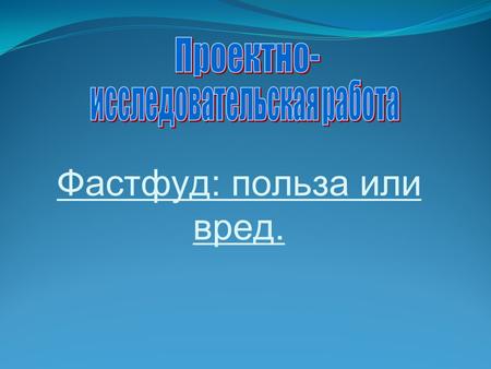 Фастфуд: польза или вред.. Выполнили: Учащиеся 9 «В» класса МБОУ «Гимназия №2» Городского округа Балашиха Гаврилова Екатерина Назина Ольга Прокопенко.