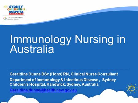 Immunology Nursing in Australia Geraldine Dunne BSc (Hons) RN, Clinical Nurse Consultant Department of Immunology & Infectious Disease, Sydney Children’s.